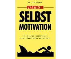 Praktische Selbstmotivation: 22 einfache Zaubertricks für spürbar mehr Motivation - Bonus: Die 163 besten Motivationssprüche