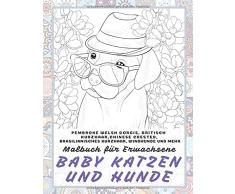 Baby Katzen und Hunde - Malbuch für Erwachsene - Pembroke Welsh Corgis, Britisch Kurzhaar, Chinese Crested, Brasilianisches Kurzhaar, Windhunde und mehr