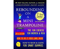 REBOUNDING ON A MINI TRAMPOLINE - THE FUN EXERCISE FOR WOMEN & MEN - HOW TO DO VIDEO LINKS INSIDE (Rebounder, Rebounding Exercise, Aerobics, Quick Workout) ... GUIDE FOR SMART DUMMIES 3) (English Edition)