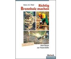 Richtig Brennholz machen: Vom Baum zur Feuerstelle. Mit Tipps für umelt- und nachbarfreundliches Feuern