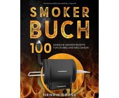 Smoker Buch: 100 einfache Smoker Rezepte für die BBQ und Grillsaison. (Smoker Kochbuch, Band 1)