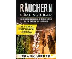 Räuchern für Einsteiger: Das ultimative Räucher Buch mit über 80 leckeren Rezepten zum Warm- und Kalträuchern: Fisch, Fleisch, Gemüse und Wurst selber machen mit und ohne Räucherofen