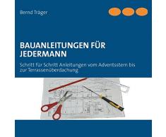 Bauanleitungen für Jedermann: Schritt für Schritt Anleitungen vom Adventsstern bis zur Terrassenüberdachung