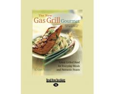 The New Gas Grill Gourmet: Great Grilled Food For Every Day Meals And Fantastic Feasts