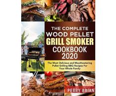 The Complete Wood Pellet Grill Smoker Cookbook 2020: The Most Delicious and Mouthwatering Pellet Grilling BBQ Recipes For Your Whole Family