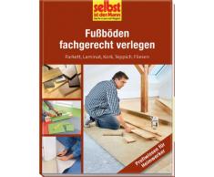 Fußböden fachgerecht verlegen - selbst ist der Mann: Parkett, Laminat, Kork, Teppich, Fliesen