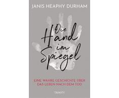 Die Hand im Spiegel: Eine wahre Geschichte über das Leben nach dem Tod
