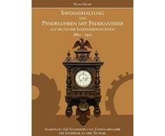 Instandhaltung von Pendeluhren mit Federantrieb aus deutscher Industrieproduktion 1860-1940: Anleitung für Einsteiger und Uhrenliebhaber mit Interesse an der Technik