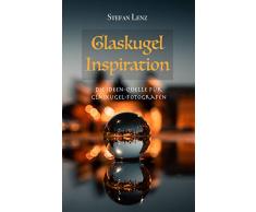Glaskugel Inspiration: Die Ideen-Quelle für Glaskugel-Fotografen (Fotografieren Lernen 4)