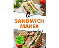Der Sandwichmaker – deine kreative 5 Minuten Küche: 100 Süße und Pikante Sandwichmaker Spezialitäten inklusive vegetarische Sandwiches aus dem Sandwichtoaster