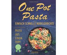 One Pot Pasta Kochbuch - Wie Sie ganz einfach schnelle Nudelgerichte zaubern können - 50 leckere Rezepte für Pasta aus einem Topf!