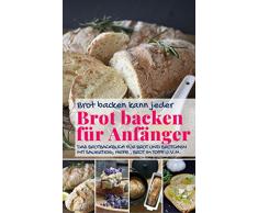 Brot backen kann jeder BROT BACKEN FÜR ANFÄNGER: Das Brotbackbuch für Brot und Brötchen mit Sauerteig, Hefe, Brot im Topf u.v.m. (Backen - die besten Rezepte 42)