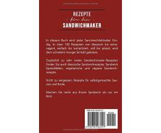 Rezepte für den Sandwichmaker: 100+ Rezepte kreativ und schnell (inklusive vegetarisch, vegan und Sandwich Spezialitäten)