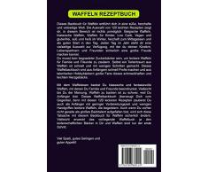 Waffeln Rezeptbuch: Das große Waffel Kochbuch mit über 120 leckeren Rezepten - Waffeln selber machen mit und ohne Waffeleisen Inkl. Belgische Waffeln, Waffeln am Stiel, Rezepte für Kinder, Vegan