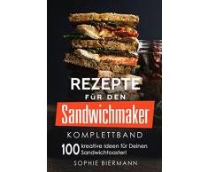 Rezepte für den Sandwichmaker (Komplettband): Das Sandwichmaker Kochbuch - 100 kreative Ideen für Deinen Sandwichtoaster! (Sandwichmaker Rezepte, Sandwichtoaster Rezepte, Sandwich Rezepte)