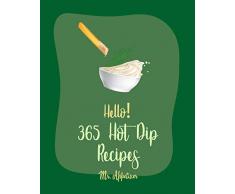 Hello! 365 Hot Dip Recipes: Best Hot Dip Cookbook Ever For Beginners [Fondue Cheese Cookbook, Cream Cheese Cookbook, Ground Beef Recipes, Dipping Sauce ... Dip Recipe] [Book 1] (English Edition)