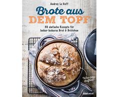 Brote aus dem Topf: 30 einfache Rezepte für locker-leckeres Brot & Brötchen