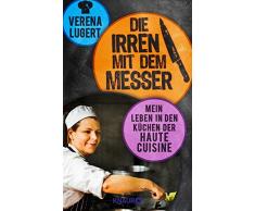 Die Irren mit dem Messer: Mein Leben in den Küchen der Haute Cuisine