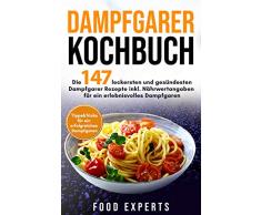 Dampfgarer Kochbuch: Die 147 leckersten und gesündesten Dampfgarer Rezepte inkl. Nährwertangaben für ein erlebnisvolles Dampfgaren Bonus: Tipps&Tricks für ein erfolgreiches Dampfgaren