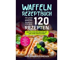 Waffeln Rezeptbuch: Das große Waffel Kochbuch mit über 120 leckeren Rezepten - Waffeln selber machen mit und ohne Waffeleisen Inkl. Belgische Waffeln, Waffeln am Stiel, Rezepte für Kinder, Vegan