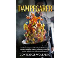 Dampfgarer: : Kochbuch Rezepte zum Dampfgaren für Einsteiger! Gesund zeitsparend leckere Gerichte im Dampfgarer kochen - inklusive den 80 leckersten Rezepten!