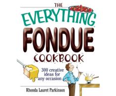 The Everything Fondue Cookbook: 300 Creative Ideas For Any Occasion