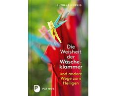 Die Weisheit der Wäscheklammer - Und andere Wege zum Heiligen
