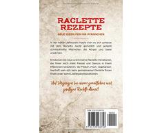 Raclette Rezepte mal anders: Kreative Rezepte für mehr Genuss mit dem Raclette Gerät, inkl. Dips und Dessert