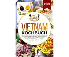 Vietnam Kochbuch: Die besten Rezepte der vietnamesischen Küche. Inklusive Suppen, Salate, Fisch, Fleisch, Reisgerichte, Gebäck und Desserts zum Nachmachen.