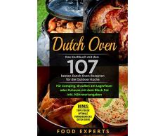 Dutch Oven: Das Kochbuch mit den 107 besten Dutch Oven Rezepten für die Outdoor Küche. Für Camping, draußen am Lagerfeuer oder Zuhause mit dem Black Pot inkl. Nährwertangaben