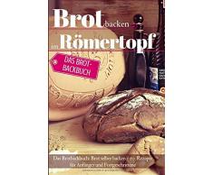 Brot backen im Römertopf: Das Brotbackbuch: Brot selber backen – 50 Rezepte für Anfänger und Fortgeschrittene (Backen - die besten Rezepte, Band 29)