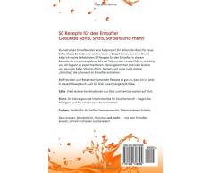 50 Entsafter Rezepte: Gesunde Säfte, Shots, Sorbets und mehr! Einfach. Lecker. Gesund. Rezepte für die Saftpresse und den Entsafter!