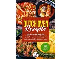 Dutch OvenRezepte: Dutch Oven Kochbuch für Anfänger und Fortgeschrittene. Der kürzeste Weg, um sich Dutch Oven Gerichte auf der Zunge zergehen zu lassen.