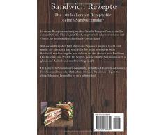 Sandwich Rezepte: Die 100 leckersten Rezepte für deinen Sandwichmaker