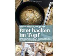 Brot backen kann jeder BROT BACKEN IM TOPF: Das Brotbackbuch für Brot mit Sauerteig, Hefe, Brot backen ohne Kneten & mehr – perfektes Brot backen für ... (Backen - die besten Rezepte, Band 43)