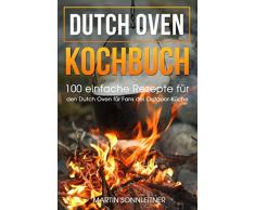 Dutch Oven: 100 Einfache Rezepte für den Dutch Oven für Fans der Outdoor Küche