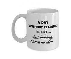 Ein Tag ohne Lesen ist wie. Just Kidding, I have no Idea Kaffee Tasse